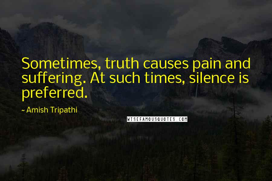 Amish Tripathi quotes: Sometimes, truth causes pain and suffering. At such times, silence is preferred.
