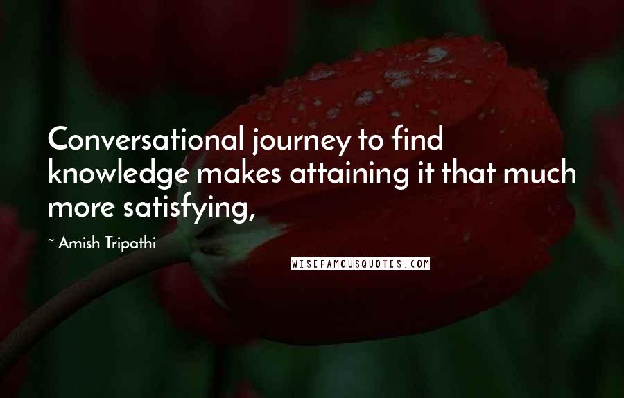 Amish Tripathi quotes: Conversational journey to find knowledge makes attaining it that much more satisfying,