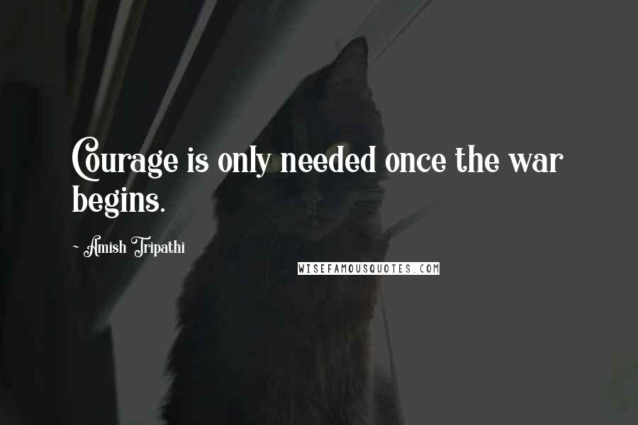 Amish Tripathi quotes: Courage is only needed once the war begins.