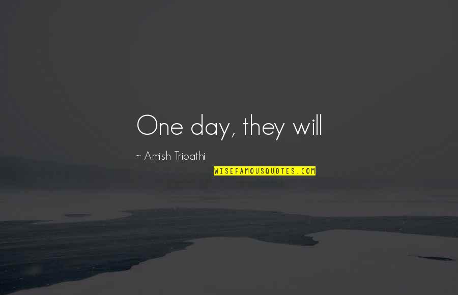 Amish Tripathi Quotes By Amish Tripathi: One day, they will Amish Tripathi Quotes By Amish Tripathi: One day, they will