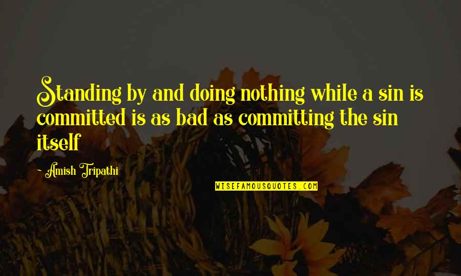 Amish Tripathi Quotes By Amish Tripathi: Standing by and doing nothing while a sin Amish Tripathi Quotes By Amish Tripathi: Standing by and doing nothing while a sin