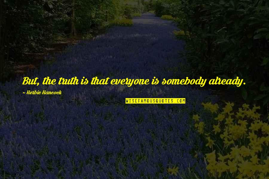 Amishman's Quotes By Herbie Hancock: But, the truth is that everyone is somebody