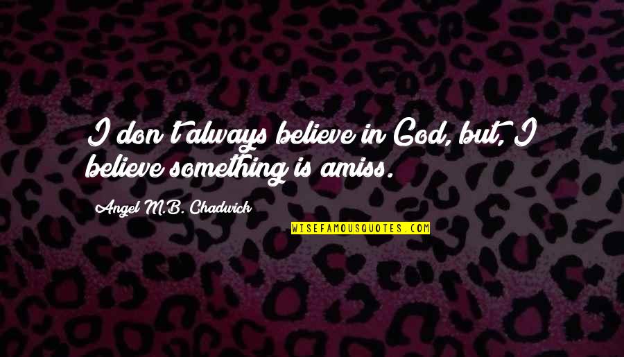 Amiss Quotes By Angel M.B. Chadwick: I don't always believe in God, but, I