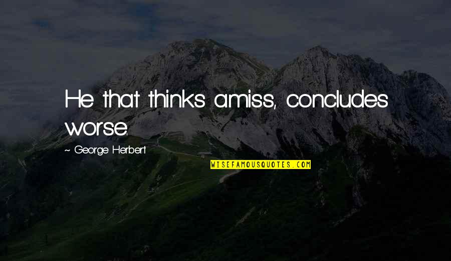 Amiss Quotes By George Herbert: He that thinks amiss, concludes worse.