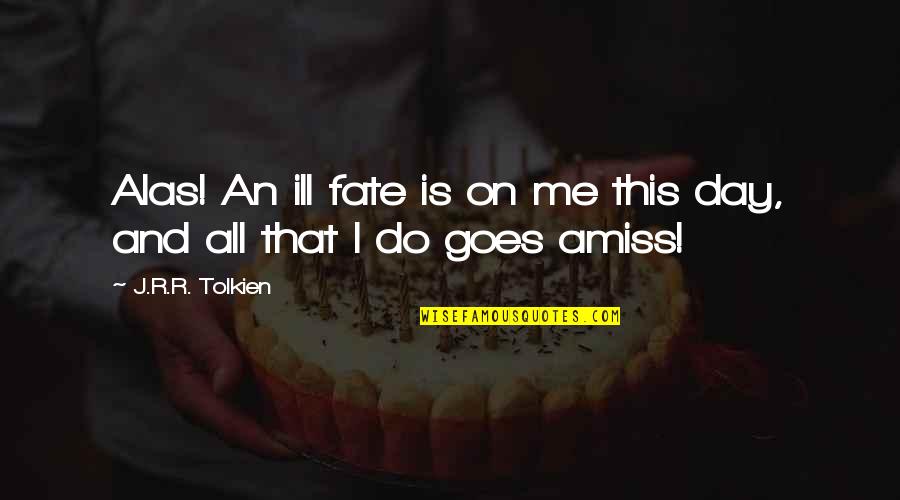 Amiss Quotes By J.R.R. Tolkien: Alas! An ill fate is on me this