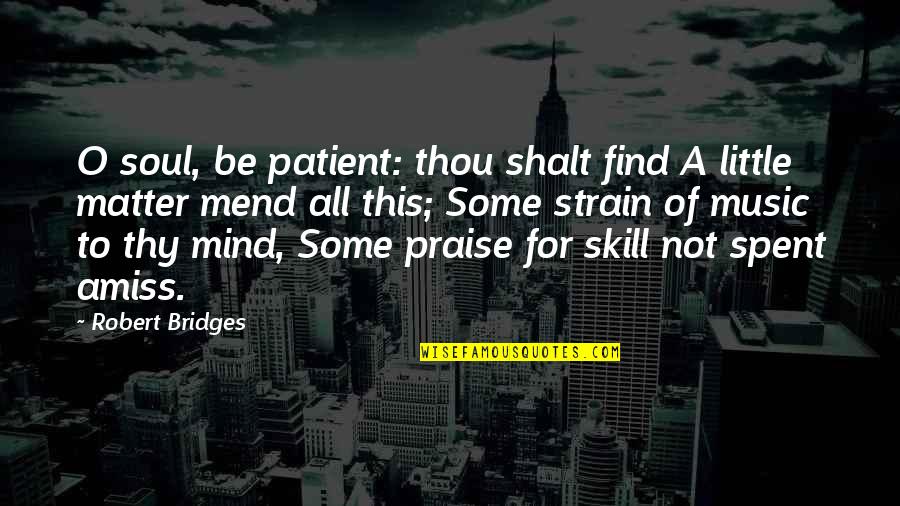 Amiss Quotes By Robert Bridges: O soul, be patient: thou shalt find A