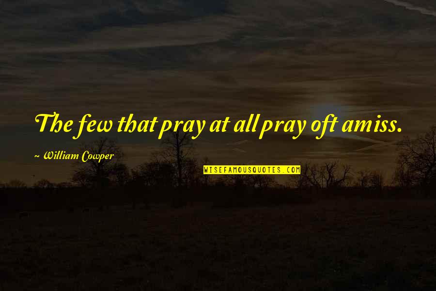 Amiss Quotes By William Cowper: The few that pray at all pray oft