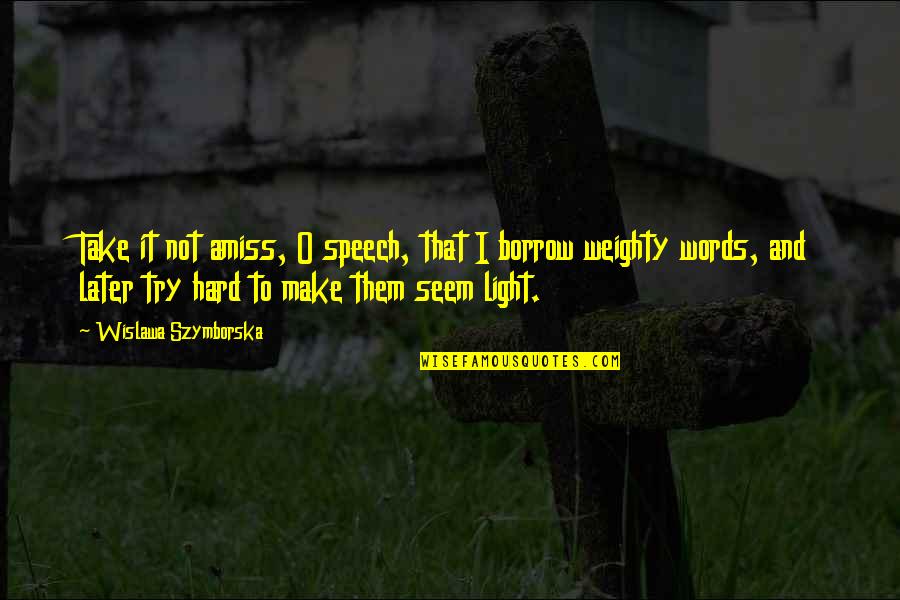 Amiss Quotes By Wislawa Szymborska: Take it not amiss, O speech, that I