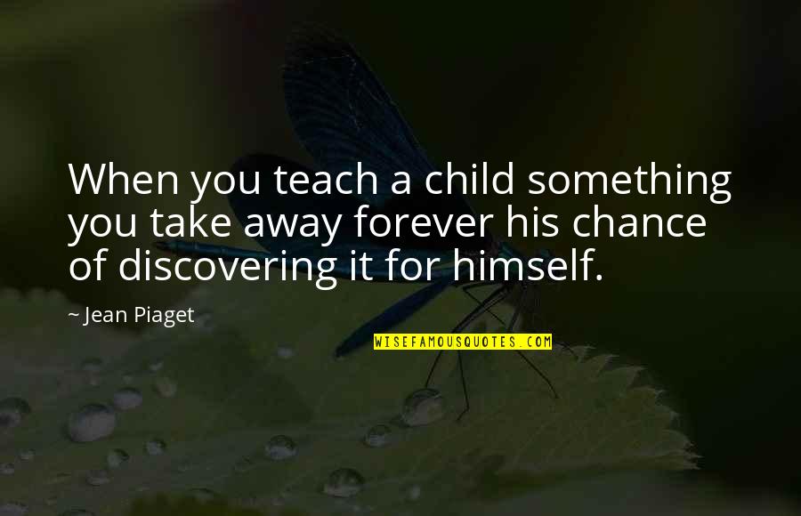 Amistad A Distancia Quotes By Jean Piaget: When you teach a child something you take