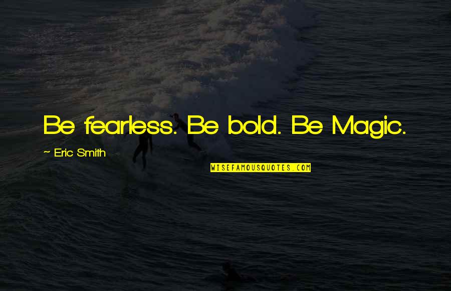 Amistad Case Quotes By Eric Smith: Be fearless. Be bold. Be Magic. Amistad Case Quotes By Eric Smith: Be fearless. Be bold. Be Magic.