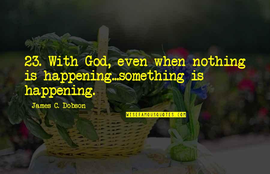 Amistades Toxicas Quotes By James C. Dobson: 23. With God, even when nothing is happening...something