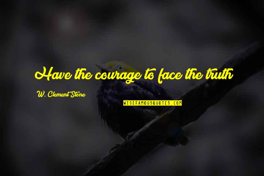 Amistosos Da Quotes By W. Clement Stone: Have the courage to face the truth