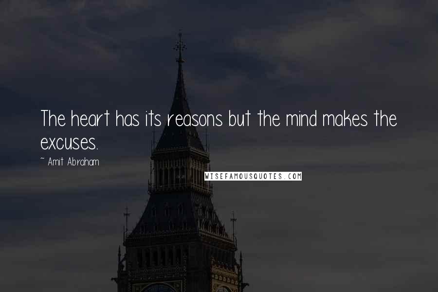 Amit Abraham quotes: The heart has its reasons but the mind makes the excuses.