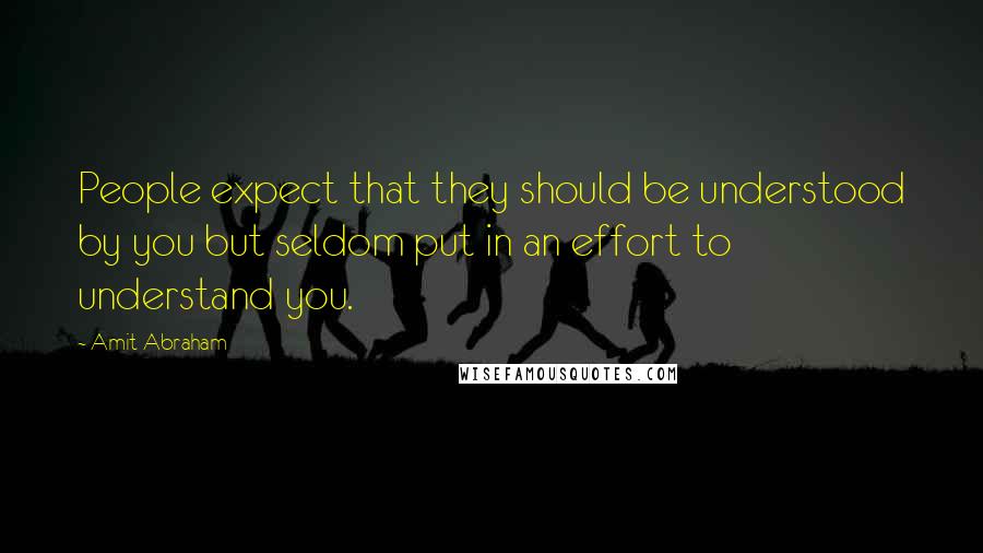 Amit Abraham quotes: People expect that they should be understood by you but seldom put in an effort to understand you.