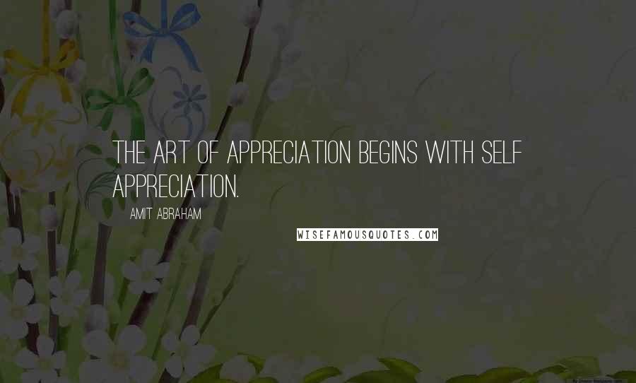 Amit Abraham quotes: The art of appreciation begins with self appreciation.