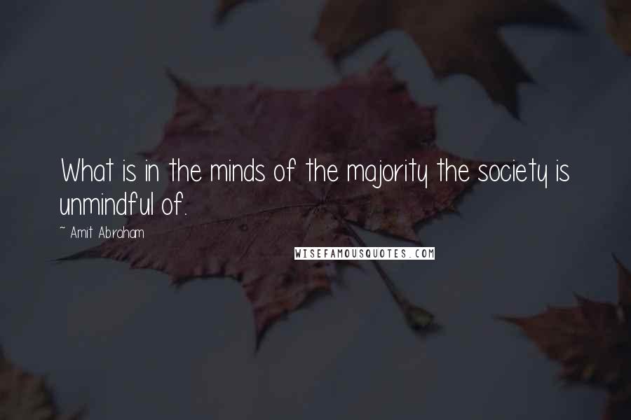 Amit Abraham quotes: What is in the minds of the majority the society is unmindful of.