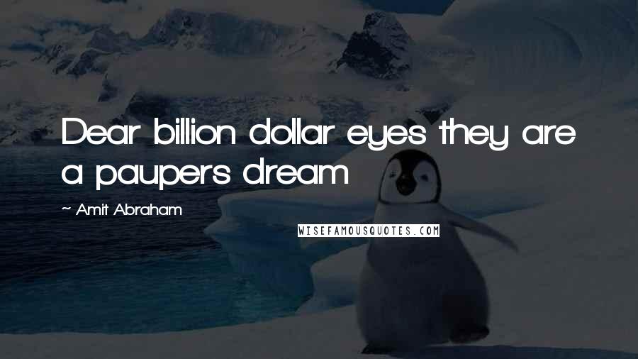 Amit Abraham quotes: Dear billion dollar eyes they are a paupers dream