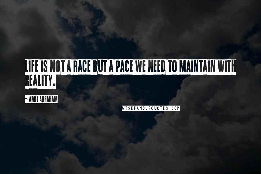 Amit Abraham quotes: Life is not a race but a pace we need to maintain with reality.
