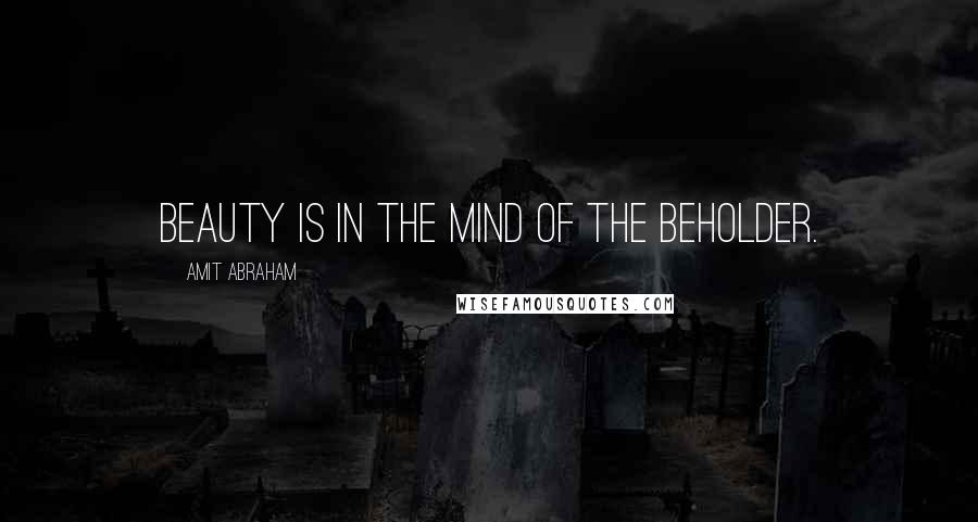 Amit Abraham quotes: Beauty Is In The Mind of The Beholder.
