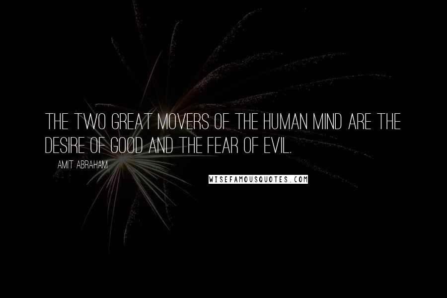Amit Abraham quotes: The two great movers of the human mind are the desire of good and the fear of evil.