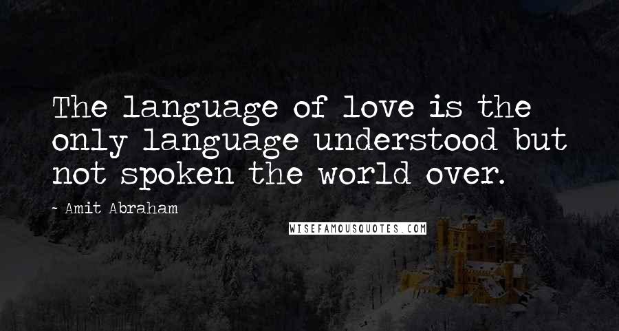 Amit Abraham quotes: The language of love is the only language understood but not spoken the world over.
