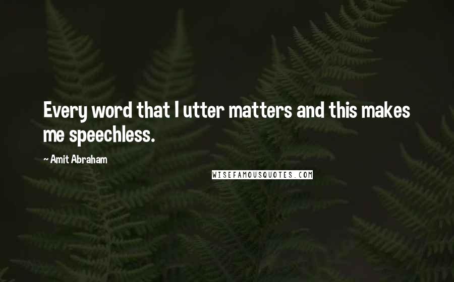 Amit Abraham quotes: Every word that I utter matters and this makes me speechless.