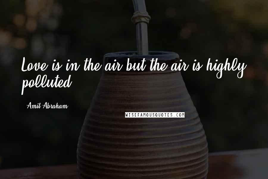 Amit Abraham quotes: Love is in the air but the air is highly polluted