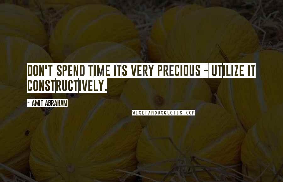 Amit Abraham quotes: Don't spend time its very precious - utilize it constructively.