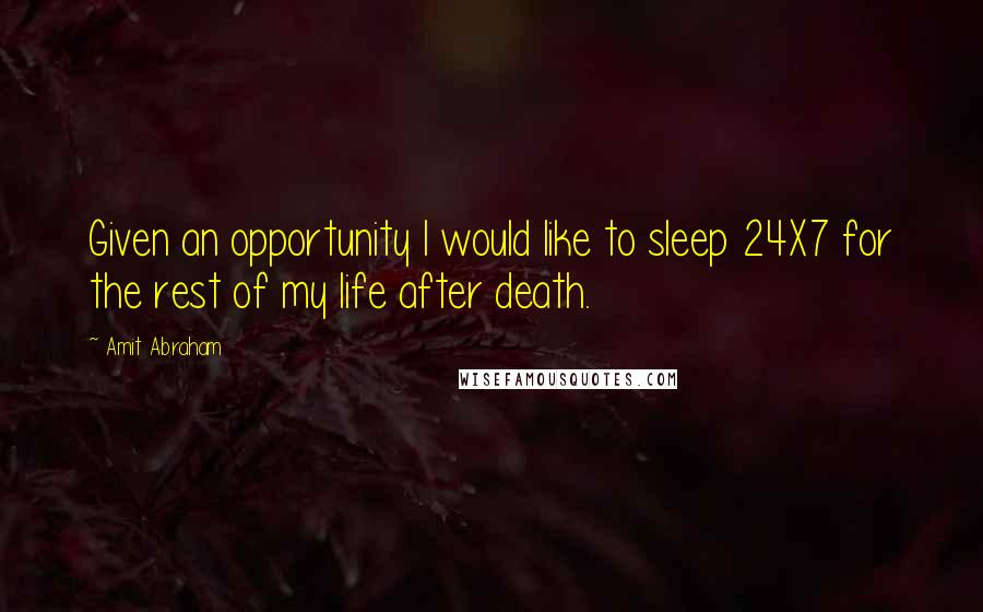 Amit Abraham quotes: Given an opportunity I would like to sleep 24X7 for the rest of my life after death.