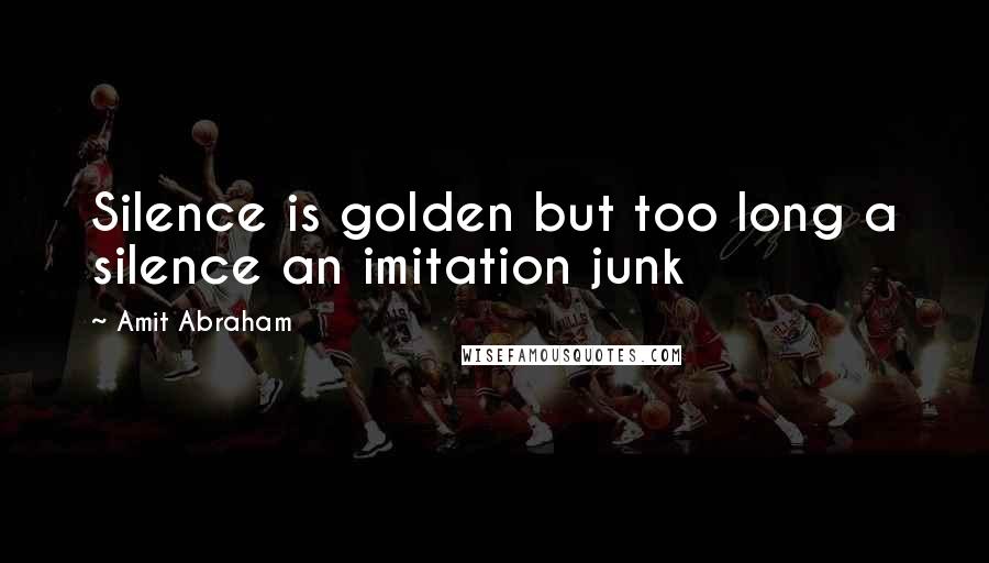 Amit Abraham quotes: Silence is golden but too long a silence an imitation junk