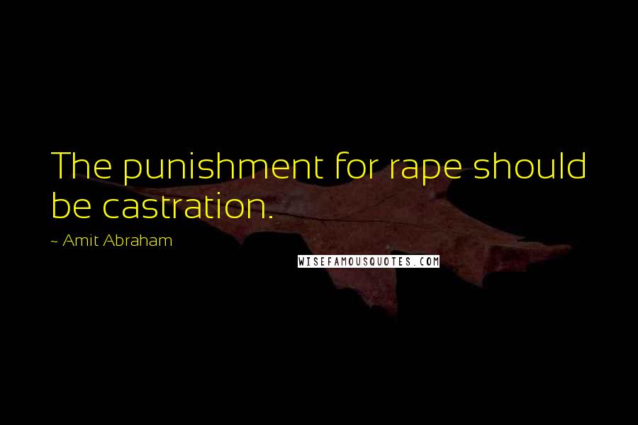 Amit Abraham quotes: The punishment for rape should be castration.
