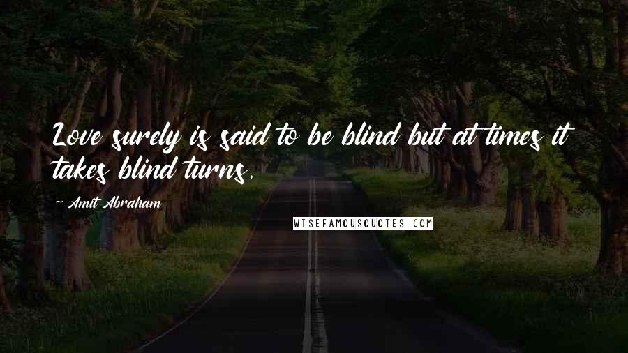 Amit Abraham quotes: Love surely is said to be blind but at times it takes blind turns.