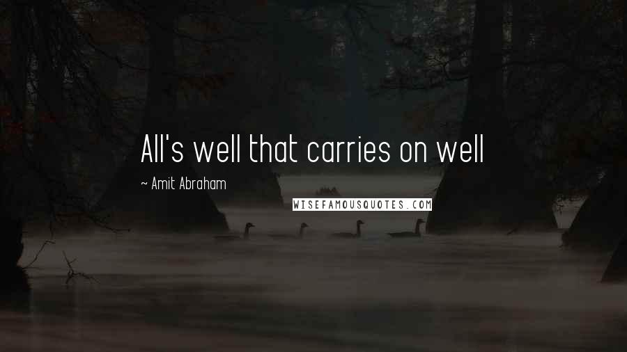 Amit Abraham quotes: All's well that carries on well