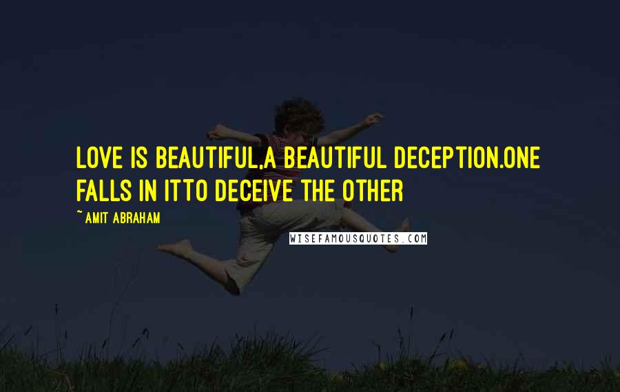 Amit Abraham quotes: Love is beautiful,A beautiful deception.One falls in itTo deceive the other