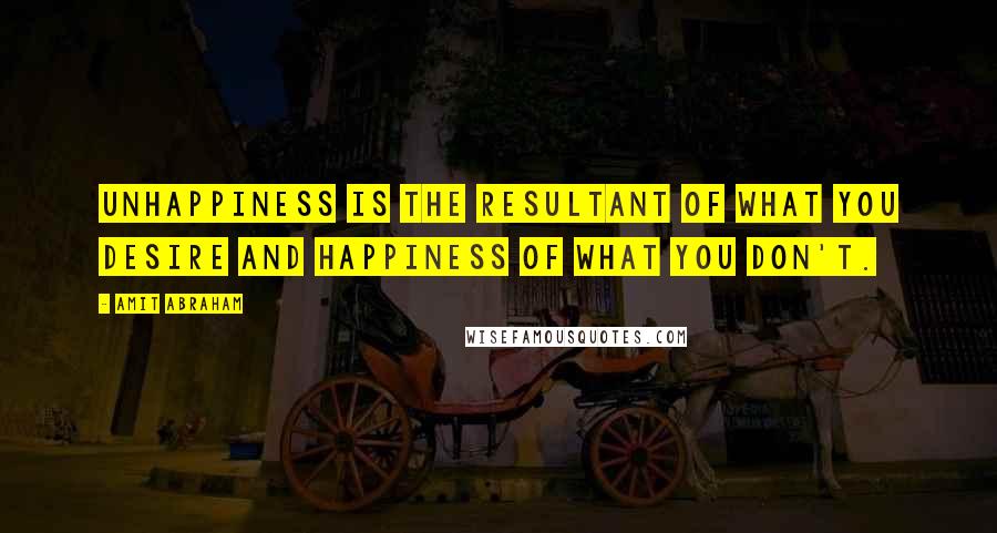 Amit Abraham quotes: Unhappiness is the resultant of what you desire and happiness of what you don't.