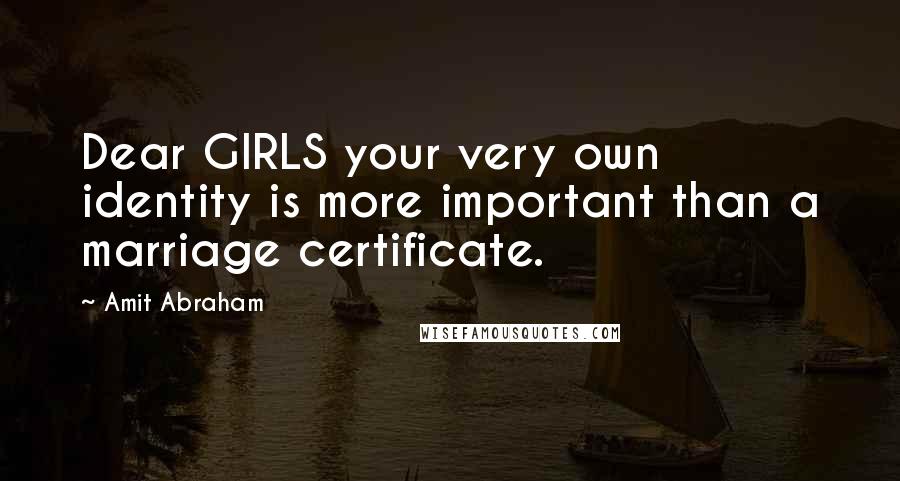 Amit Abraham quotes: Dear GIRLS your very own identity is more important than a marriage certificate.