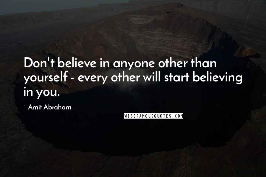 Amit Abraham quotes: Don't believe in anyone other than yourself - every other will start believing in you.