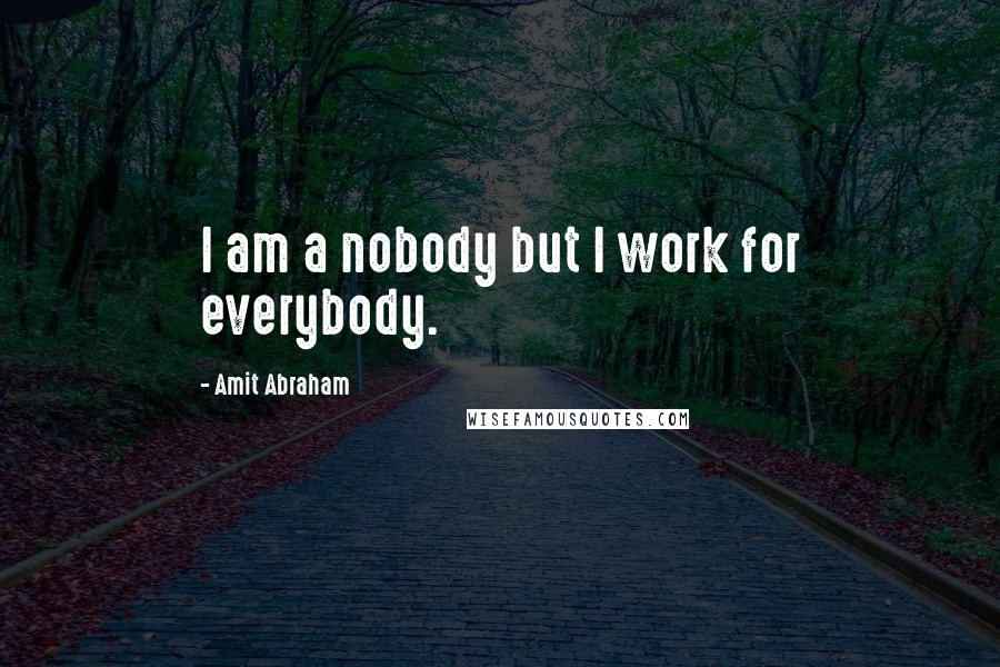 Amit Abraham quotes: I am a nobody but I work for everybody.