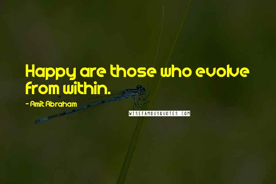 Amit Abraham quotes: Happy are those who evolve from within.