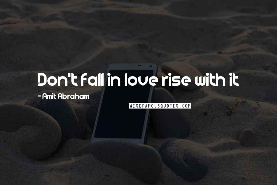 Amit Abraham quotes: Don't fall in love rise with it