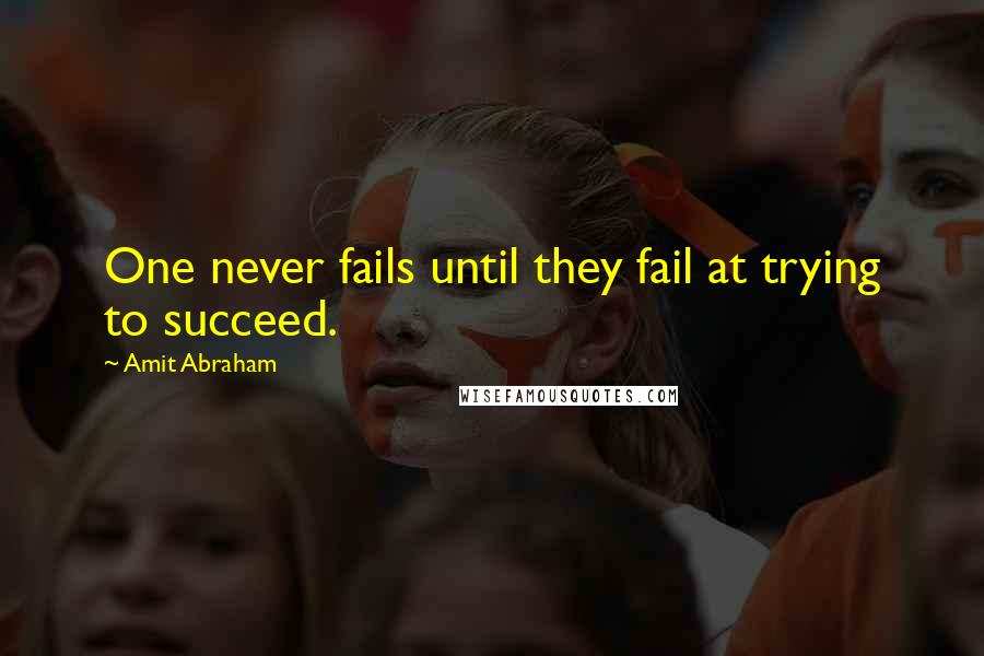 Amit Abraham quotes: One never fails until they fail at trying to succeed.