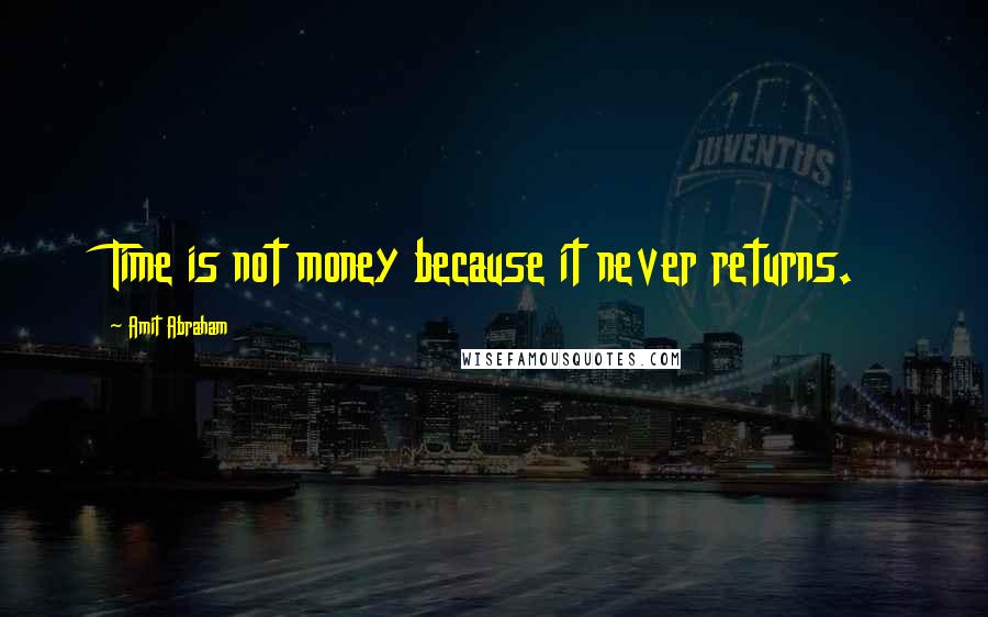Amit Abraham quotes: Time is not money because it never returns.