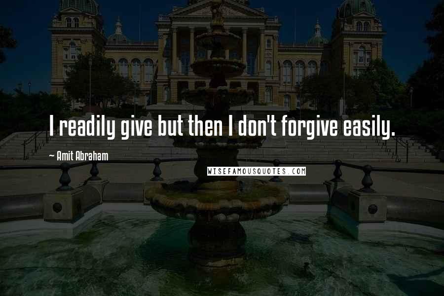 Amit Abraham quotes: I readily give but then I don't forgive easily.