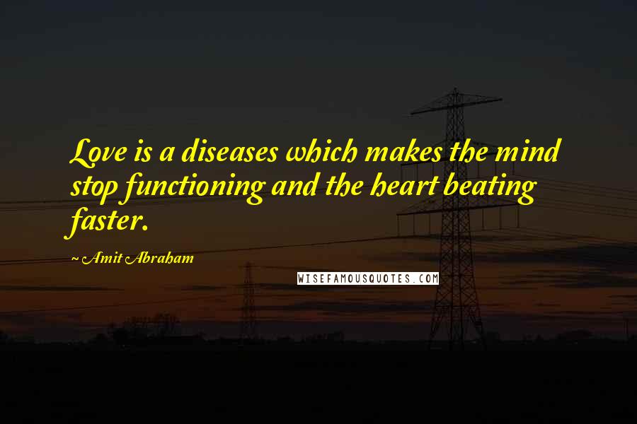 Amit Abraham quotes: Love is a diseases which makes the mind stop functioning and the heart beating faster.
