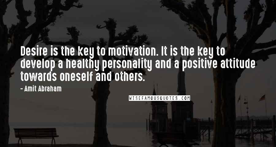 Amit Abraham quotes: Desire is the key to motivation. It is the key to develop a healthy personality and a positive attitude towards oneself and others.