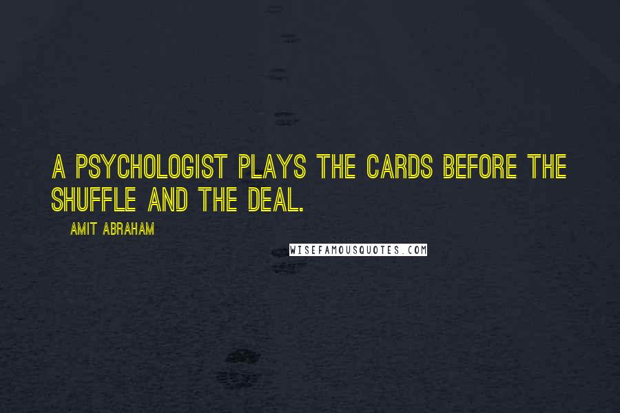 Amit Abraham quotes: A psychologist plays the cards before the shuffle and the deal.