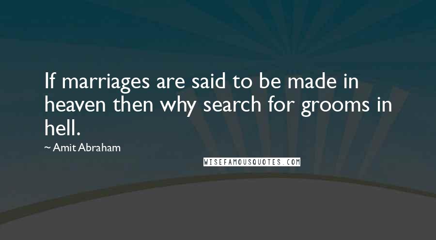 Amit Abraham quotes: If marriages are said to be made in heaven then why search for grooms in hell.