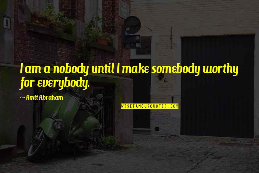 Amit Abraham Quotes By Amit Abraham: I am a nobody until I make somebody