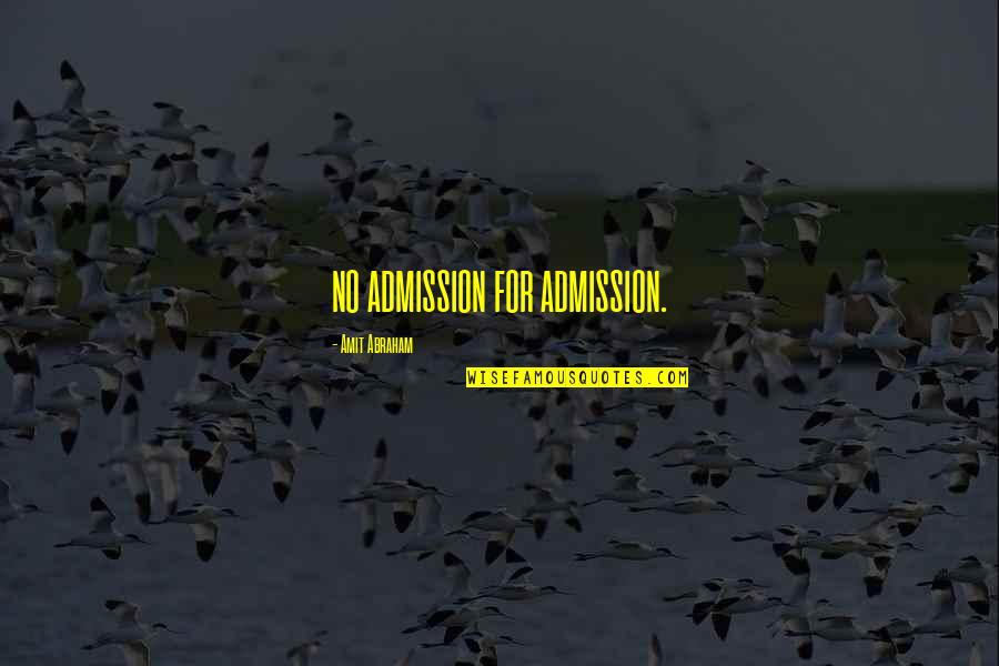 Amit Abraham Quotes By Amit Abraham: NO ADMISSION FOR ADMISSION.