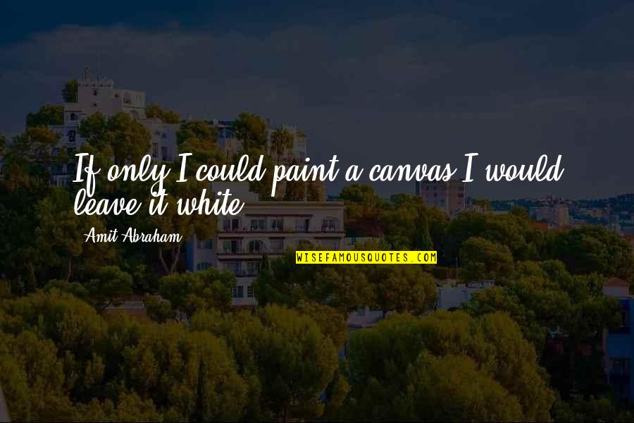 Amit Abraham Quotes By Amit Abraham: If only I could paint a canvas I
